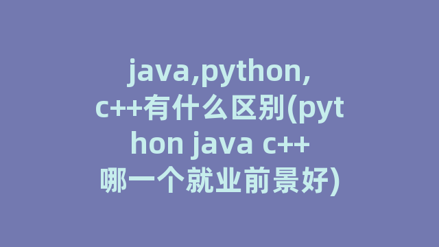 java,python,c++有什么区别(python java c++哪一个就业前景好)