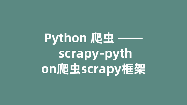 Python 爬虫 —— scrapy-python爬虫scrapy框架