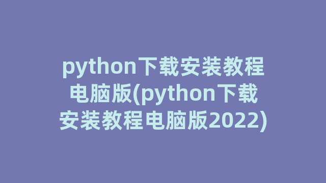 python下载安装教程电脑版(python下载安装教程电脑版2022)