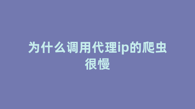 为什么调用代理ip的爬虫很慢