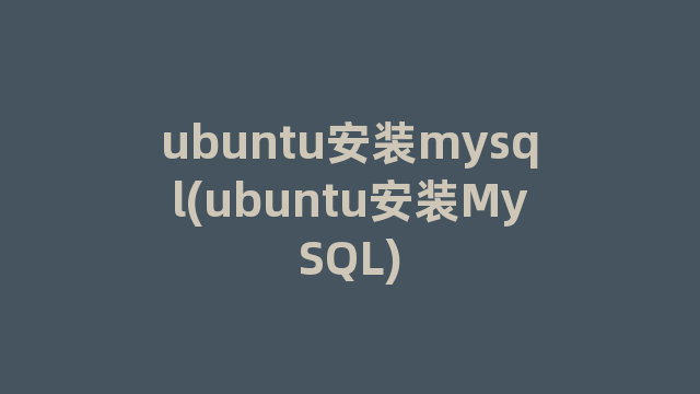 ubuntu安装mysql(ubuntu安装MySQL)