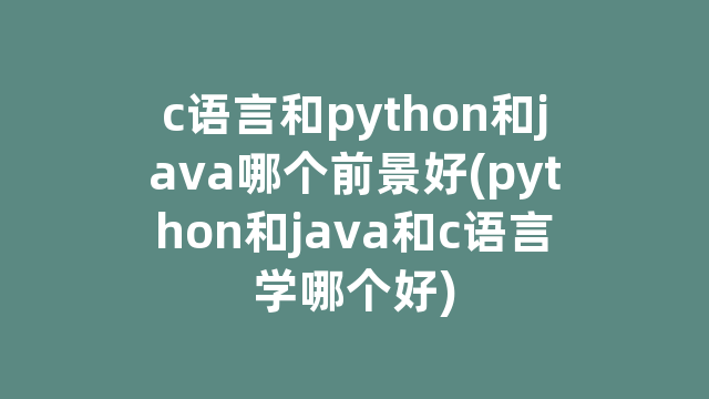 c语言和python和java哪个前景好(python和java和c语言学哪个好)