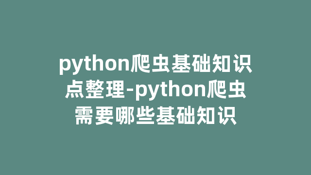 python爬虫基础知识点整理-python爬虫需要哪些基础知识
