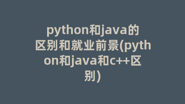 python和java的区别和就业前景(python和java和c++区别)