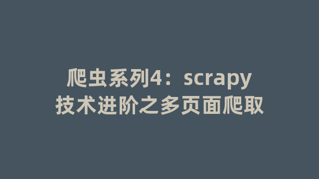 爬虫系列4：scrapy技术进阶之多页面爬取