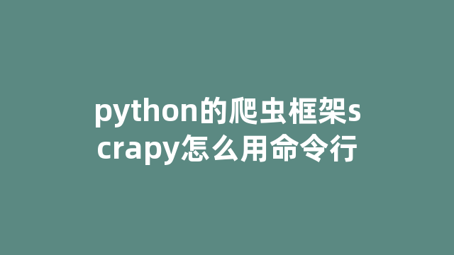 python的爬虫框架scrapy怎么用命令行