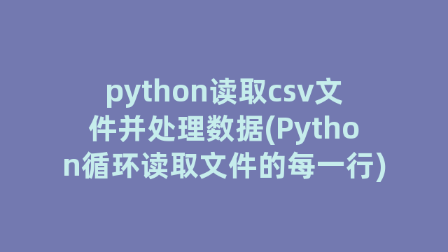 python读取csv文件并处理数据(Python循环读取文件的每一行)