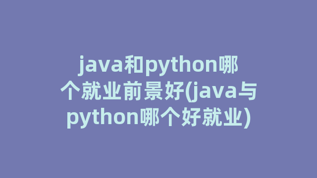 java和python哪个就业前景好(java与python哪个好就业)