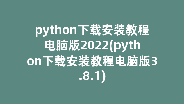 python下载安装教程电脑版2022(python下载安装教程电脑版3.8.1) python下载安装教程电脑版2022(python下载安装教程电脑版3.8.1)