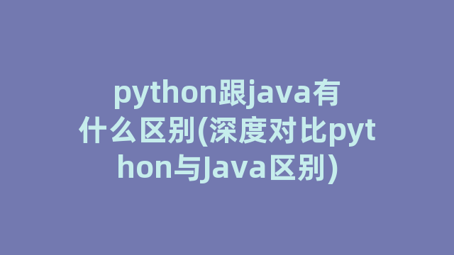 python跟java有什么区别(深度对比python与Java区别)