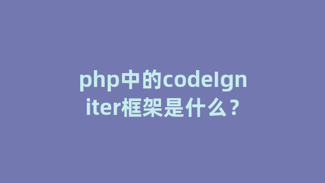 php中的codeIgniter框架是什么？