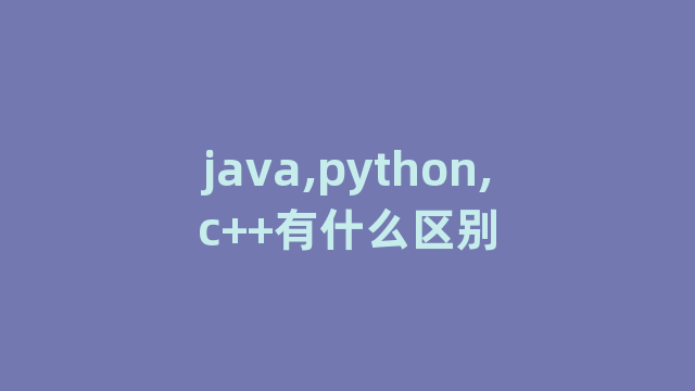 java,python,c++有什么区别 java,python,c++有什么区别