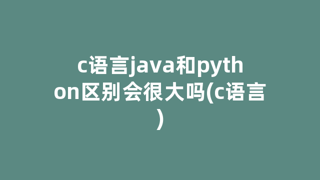 c语言java和python区别会很大吗(c语言)