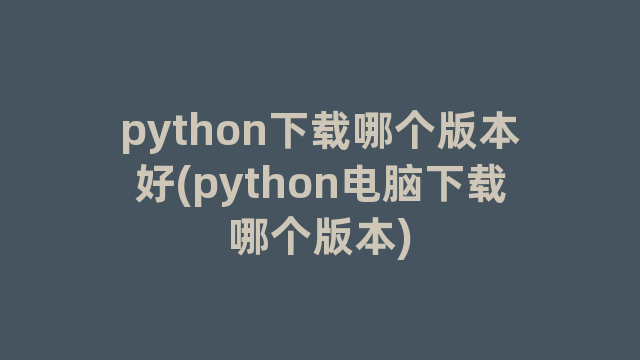 python下载哪个版本好(python电脑下载哪个版本)