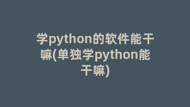 学python的软件能干嘛(单独学python能干嘛)