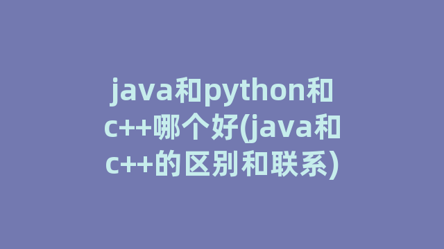 java和python和c++哪个好(java和c++的区别和联系)