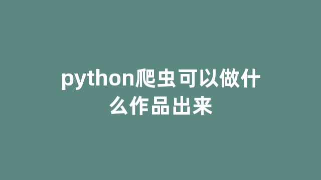 python爬虫可以做什么作品出来