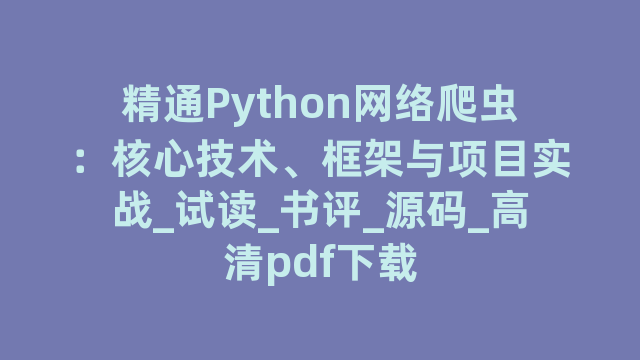 精通Python网络爬虫：核心技术、框架与项目实战_试读_书评_源码_高清pdf下载