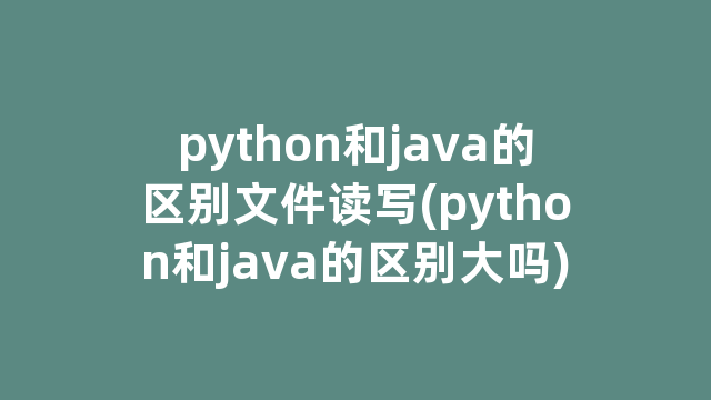python和java的区别文件读写(python和java的区别大吗)