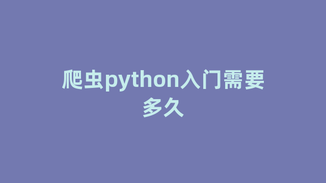 爬虫python入门需要多久 爬虫python入门需要多久
