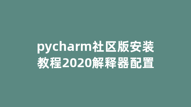 pycharm社区版安装教程2020解释器配置
