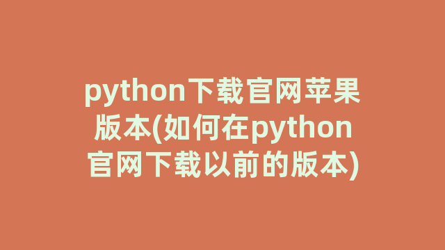 python下载官网苹果版本(如何在python官网下载以前的版本)