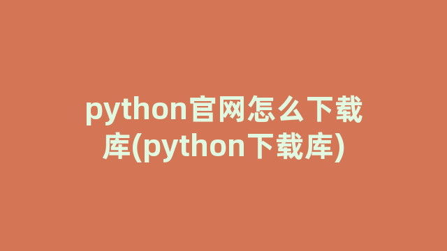 python官网怎么下载库(python下载库)