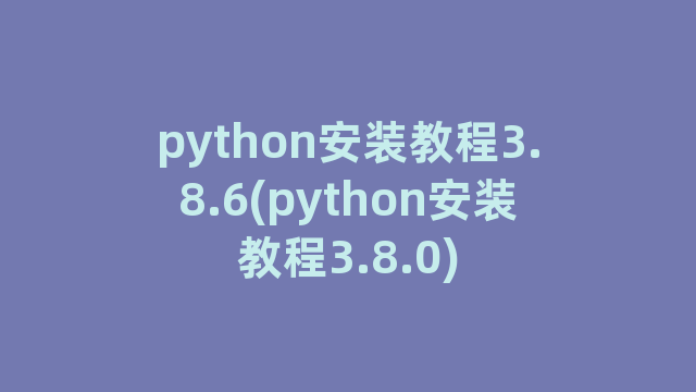 python安装教程3.8.6(python安装教程3.8.0)