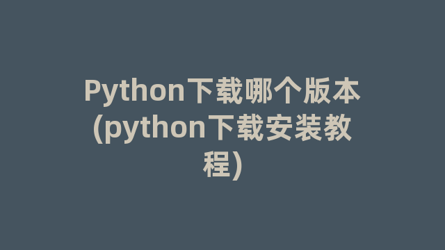 Python下载哪个版本(python下载安装教程)