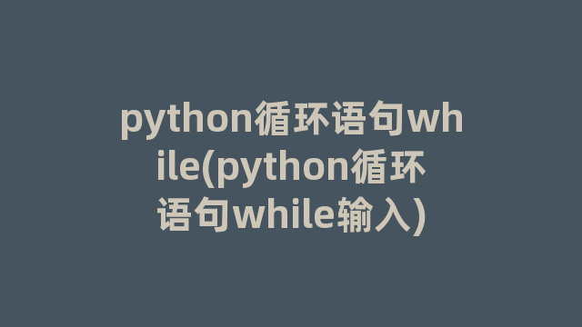 python循环语句while(python循环语句while输入)