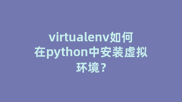 virtualenv如何在python中安装虚拟环境？