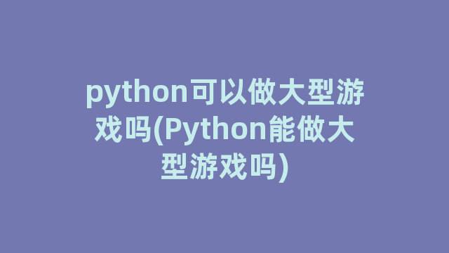 python可以做大型游戏吗(Python能做大型游戏吗)