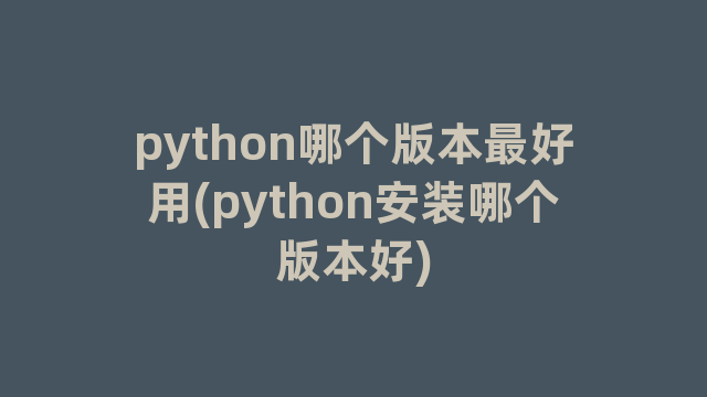 python哪个版本最好用(python安装哪个版本好)
