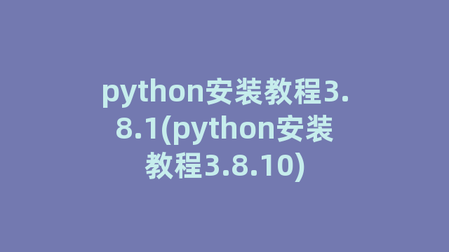python安装教程3.8.1(python安装教程3.8.10)