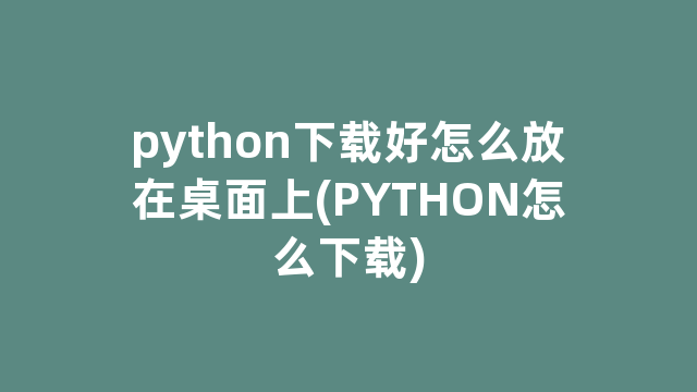 python下载好怎么放在桌面上(PYTHON怎么下载)