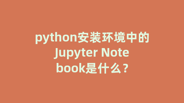 python安装环境中的Jupyter Notebook是什么？