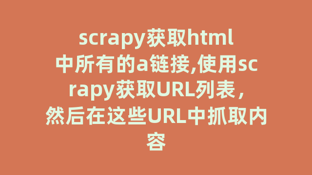 scrapy获取html中所有的a链接,使用scrapy获取URL列表，然后在这些URL中抓取内容