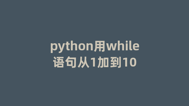python用while语句从1加到10