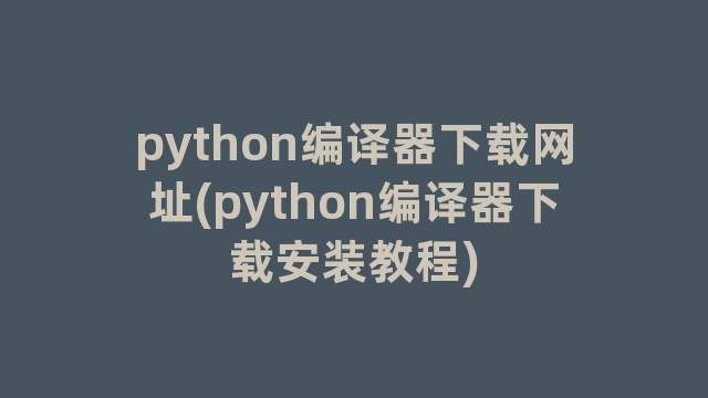 python编译器下载网址(python编译器下载安装教程)