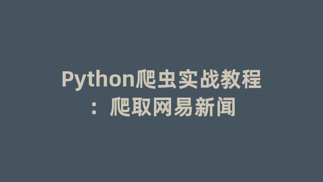 Python爬虫实战教程：爬取网易新闻