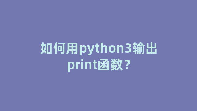 如何用python3输出print函数？