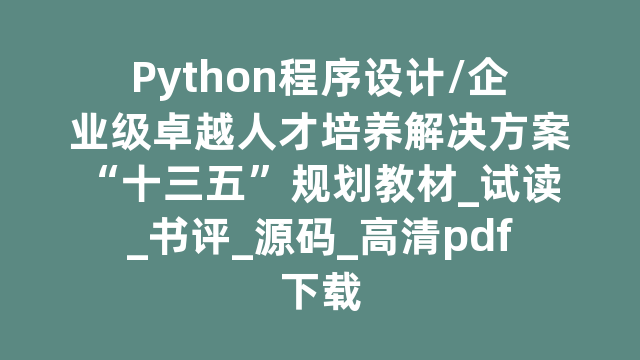 Python程序设计/企业级卓越人才培养解决方案“十三五”规划教材_试读_书评_源码_高清pdf下载