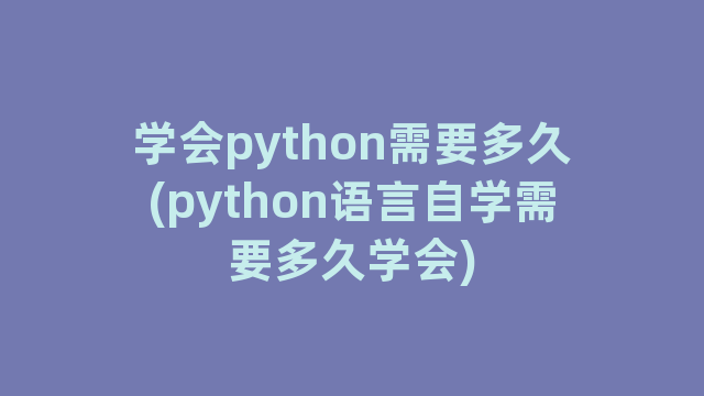 学会python需要多久(python语言自学需要多久学会)