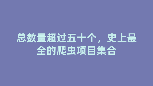 总数量超过五十个,史上最全的爬虫项目集合 总数量超过五十个,史上最全的爬虫项目集合