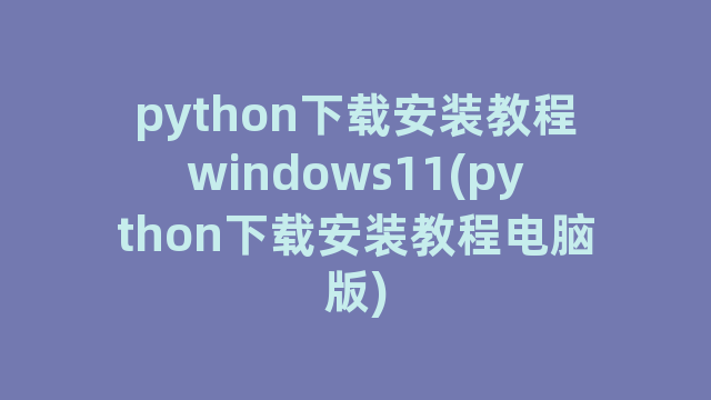 python下载安装教程windows11(python下载安装教程电脑版)