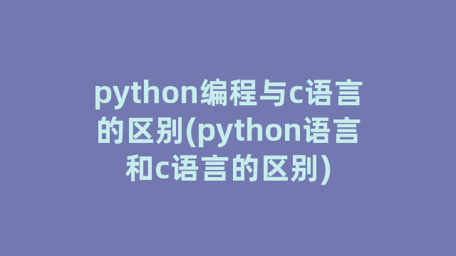 python编程与c语言的区别(python语言和c语言的区别)