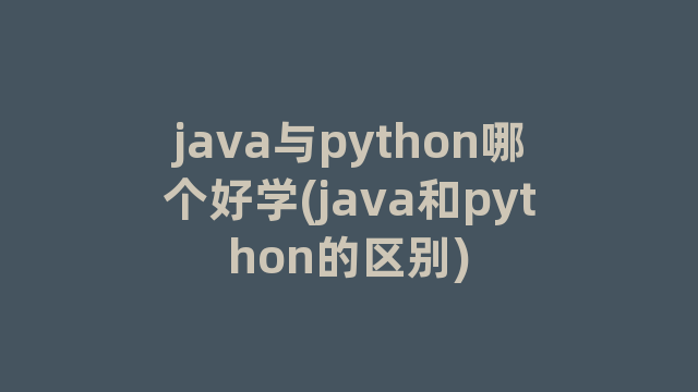 java与python哪个好学(java和python的区别) java与python哪个好学(java和python的区别)