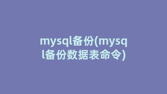 mysql备份(mysql备份数据表命令) mysql备份(mysql备份数据表命令)