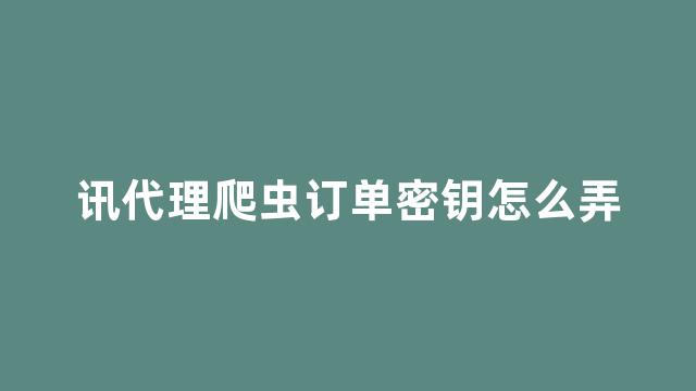 讯代理爬虫订单密钥怎么弄