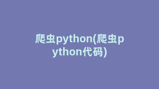 爬虫python(爬虫python代码)